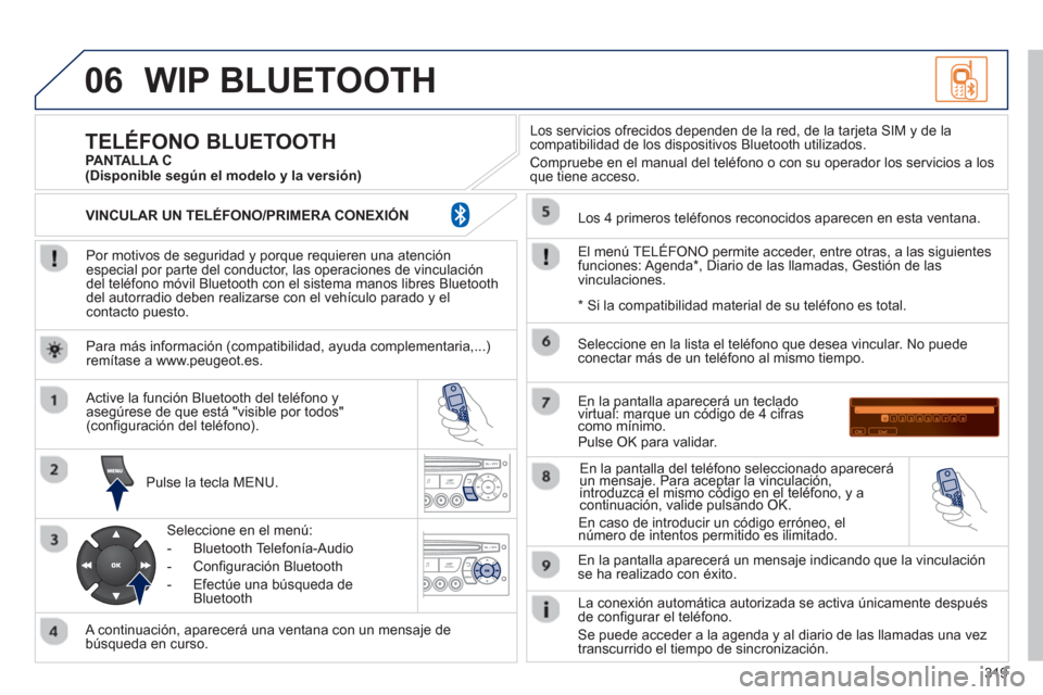 Peugeot 3008 Hybrid 4 2013  Manual del propietario (in Spanish) 319
06WIP BLUETOOTH 
   
Por motivos de seguridad y porque requieren una atenciónespecial por parte del conductor, las operaciones de vinculacióndel teléfono móvil Bluetooth con el sistema manos l