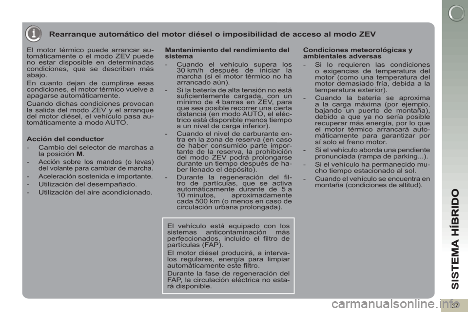 Peugeot 3008 Hybrid 4 2013 Manual del propietario (in Spanish) SI
S
37
Rearranque automático del motor diésel o imposibilidad de acceso al modo ZEV
El motor térmico puede arrancar au-
tomáticamente o el modo ZEV puede
no estar disposible en determinadas Peugeot 3008 Hybrid 4 2013 Manual del propietario (in Spanish) SI
S
37
Rearranque automático del motor diésel o imposibilidad de acceso al modo ZEV
El motor térmico puede arrancar au-
tomáticamente o el modo ZEV puede
no estar disposible en determinadas