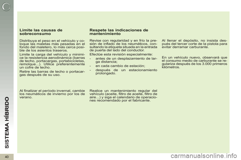 Peugeot 3008 Hybrid 4 2013 Manual del propietario (in Spanish) SI
S
40
Limite las causas de sobreconsumo
Distribuya el peso en el vehículo y co-
loque las maletas más pesadas en el
fondo del maletero, lo más cerca posi-
ble de los asientos traseros. Peugeot 3008 Hybrid 4 2013 Manual del propietario (in Spanish) SI
S
40
Limite las causas de sobreconsumo
Distribuya el peso en el vehículo y co-
loque las maletas más pesadas en el
fondo del maletero, lo más cerca posi-
ble de los asientos traseros.