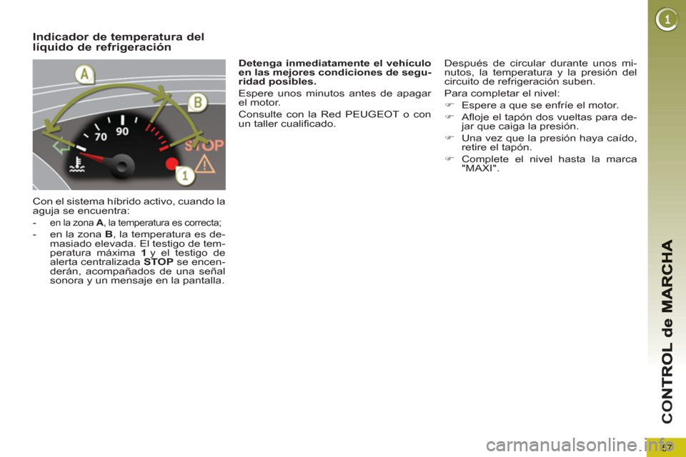Peugeot 3008 Hybrid 4 2013 Manual del propietario (in Spanish) 57
CO
Indicador de temperatura dellíquido de refrigeración
Con el sistema híbrido activo, cuando la
aguja se encuentra:
-
en la zona A
, la temperatura es correcta;
- en la zo Peugeot 3008 Hybrid 4 2013 Manual del propietario (in Spanish) 57
CO
Indicador de temperatura dellíquido de refrigeración
Con el sistema híbrido activo, cuando la
aguja se encuentra:
-
en la zona A
, la temperatura es correcta;
- en la zo