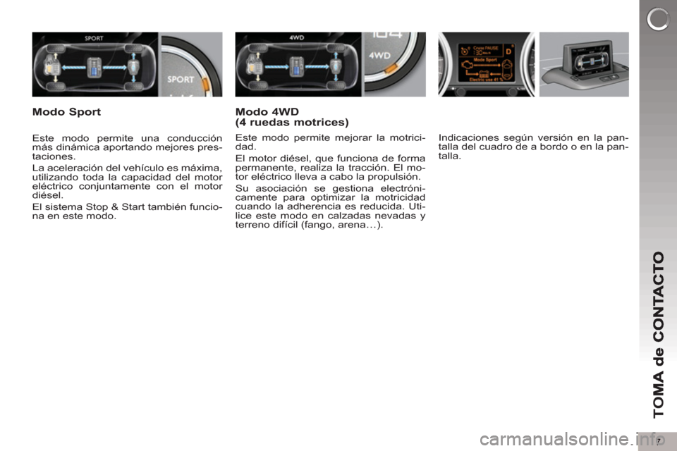 Peugeot 3008 Hybrid 4 2013  Manual del propietario (in Spanish) 7
TO
M
   
Indicaciones según versión en la pan-
talla del cuadro de a bordo o en la pan-
talla.  
 
     
Este modo permite una conducción 
más dinámica aportando mejores pres-
taciones. 
  La a