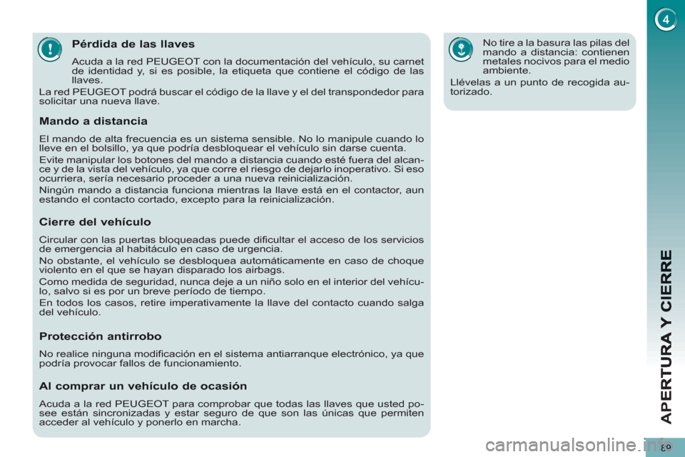 Peugeot 3008 Hybrid 4 2013  Manual del propietario (in Spanish) AP
E
89
Pérdida de las llaves 
  Acuda a la red PEUGEOT con la documentación del vehículo, su carnet 
de identidad y, si es posible, la etiqueta que contiene el código de las 
llaves. 
  La red PE