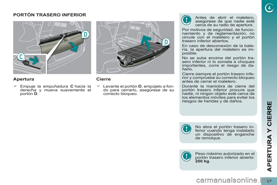 Peugeot 3008 Hybrid 4 2013  Manual del propietario (in Spanish) 97
PORTÓN TRASERO INFERIOR
Apertura 
   
 
�) 
  Empuje la empuñadura  C 
 hacia  la 
derecha y mueva suavemente el 
portón  D 
.  
 
 
 
Cierre 
 
 
 
�) 
  Levante el portón  D 
, empújelo a fo