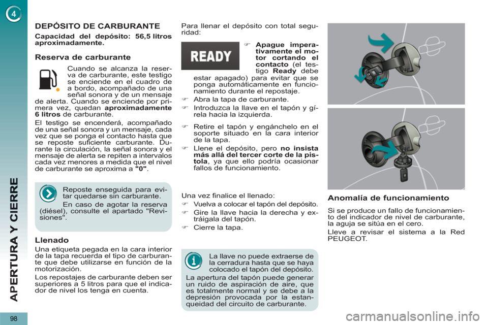 Peugeot 3008 Hybrid 4 2013  Manual del propietario (in Spanish) AP
E
98
   
La llave no puede extraerse de 
la cerradura hasta que se haya 
colocado el tapón del depósito. 
  La apertura del tapón puede generar 
un ruido de aspiración de aire, que 
es totalmen