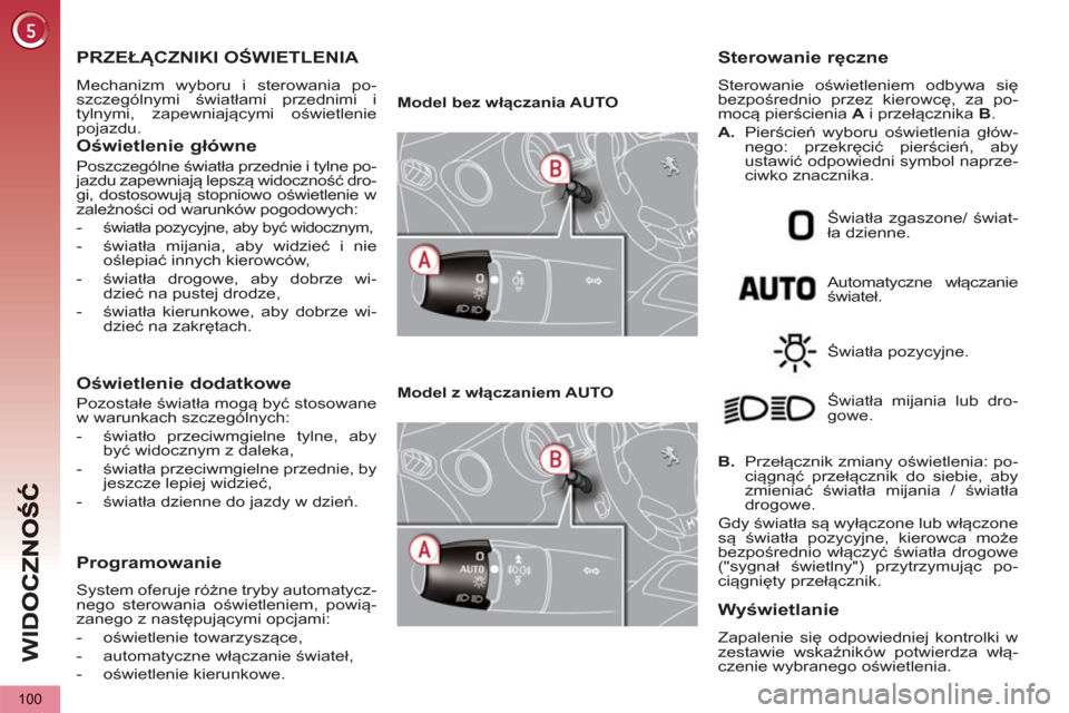 Peugeot 3008 Hybrid 4 2013  Instrukcja Obsługi (in Polish) WI
D
100
   
 
 
 
 
 
 
 
 
 
PRZEŁĄCZNIKI OŚWIETLENIA 
 
Mechanizm wyboru i sterowania po-
szczególnymi światłami przednimi i 
tylnymi, zapewniającymi oświetlenie 
pojazdu. 
   
Oświetlenie