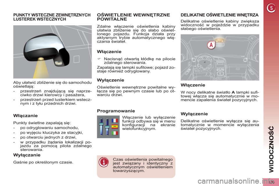 Peugeot 3008 Hybrid 4 2013  Instrukcja Obsługi (in Polish) WI
D
109
DELIKATNE OŚWIETLENIE WNĘTRZA  
 
 
 
 
OŚWIETLENIE WEWNĘTRZNE POWITALNE
 
Zdalne włączenie oświetlenia kabiny 
ułatwia zbliżenie się do słabo oświet-
lonego pojazdu. Funkcja dzia