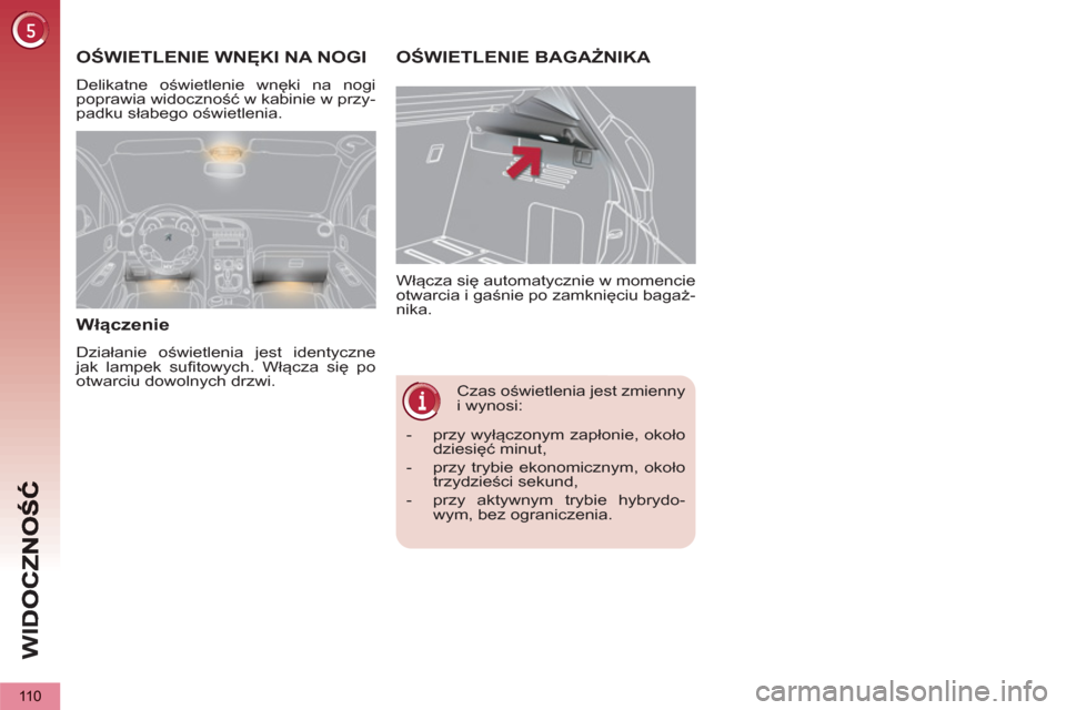 Peugeot 3008 Hybrid 4 2013  Instrukcja Obsługi (in Polish) WI
D
110
   
 
 
 
 
Czas oświetlenia jest zmienny 
i wynosi:    Włącza się automatycznie w momencie 
otwarcia i gaśnie po zamknięciu bagaż-
nika. 
OŚWIETLENIE BAGAŻNIKA   
 
 
 
 
OŚWIETLEN