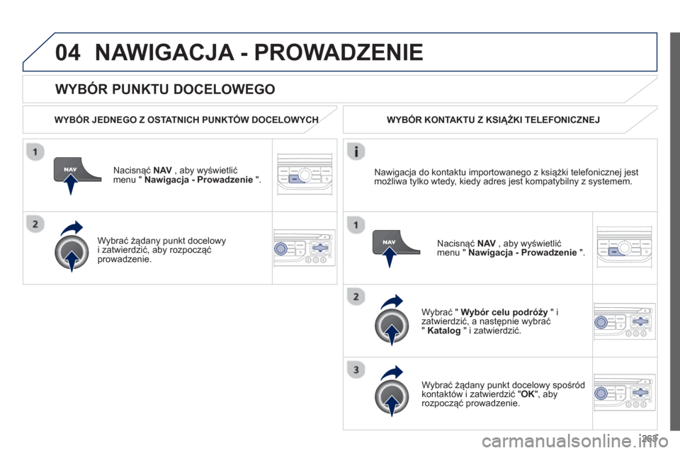 Peugeot 3008 Hybrid 4 2013  Instrukcja Obsługi (in Polish) 263
04
   
WYBÓR PUNKTU DOCELOWEGO 
NAWIGACJA - PROWADZENIE 
 
 
WYBÓR JEDNEGO Z OSTATNICH PUNKTÓW DOCELOWYCHH
Nacisnąć NAV , aby wyświetlić
menu "  Nawigacja - Prowadzenie ".
   
W
ybrać żą