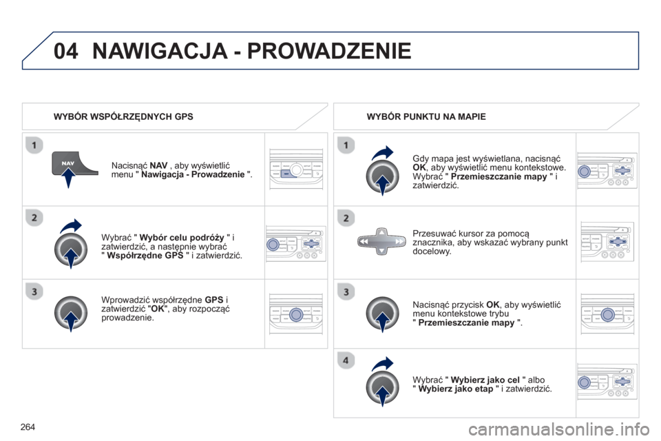 Peugeot 3008 Hybrid 4 2013  Instrukcja Obsługi (in Polish) 264
04
   
Wybrać " Wybór celu podróży " i 
zatwierdzić, a następnie wybrać"  Współrzędne GPS  " i zatwierdzić.
   
Wprowadzić współrz
ędne GPS i 
zatwierdzić " OK", aby rozpocząćpro