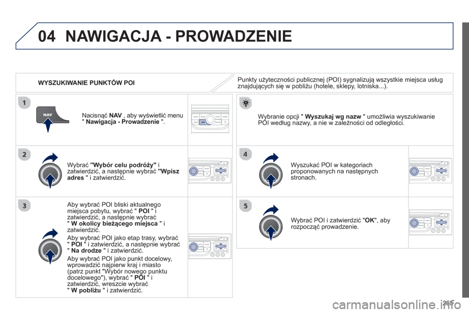 Peugeot 3008 Hybrid 4 2013  Instrukcja Obsługi (in Polish) 265
04
   
 
WYSZUKIWANIE PUNKTÓW POI
NAWIGACJA - PROWADZENIE 
Punkty użyteczności publicznej (POI) sygnalizują wszystkie miejsca usług 
znajdujących się w pobliżu (hotele, sklepy, lotniska...