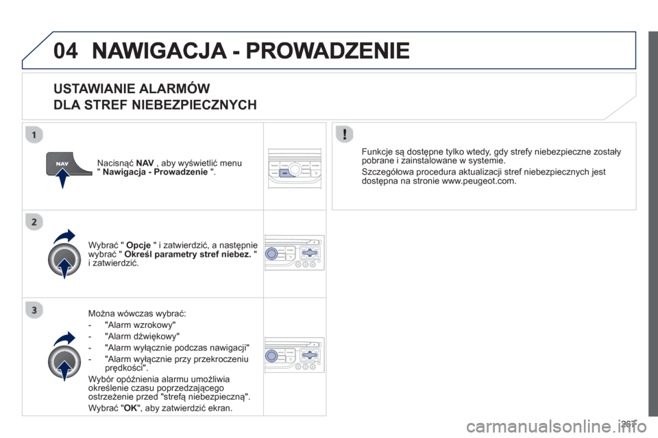 Peugeot 3008 Hybrid 4 2013  Instrukcja Obsługi (in Polish) 267
04
   
USTAWIANIE ALARMÓW   
DLA STREF NIEBEZPIECZNYCH
Można wówczas wybrać:
-  "Alarm wzrokow
y" 
-  "Alarm d
źwiękowy" 
-  "Alarm w
yłącznie podczas nawigacji"
-  "Alarm w
yłącznie prz