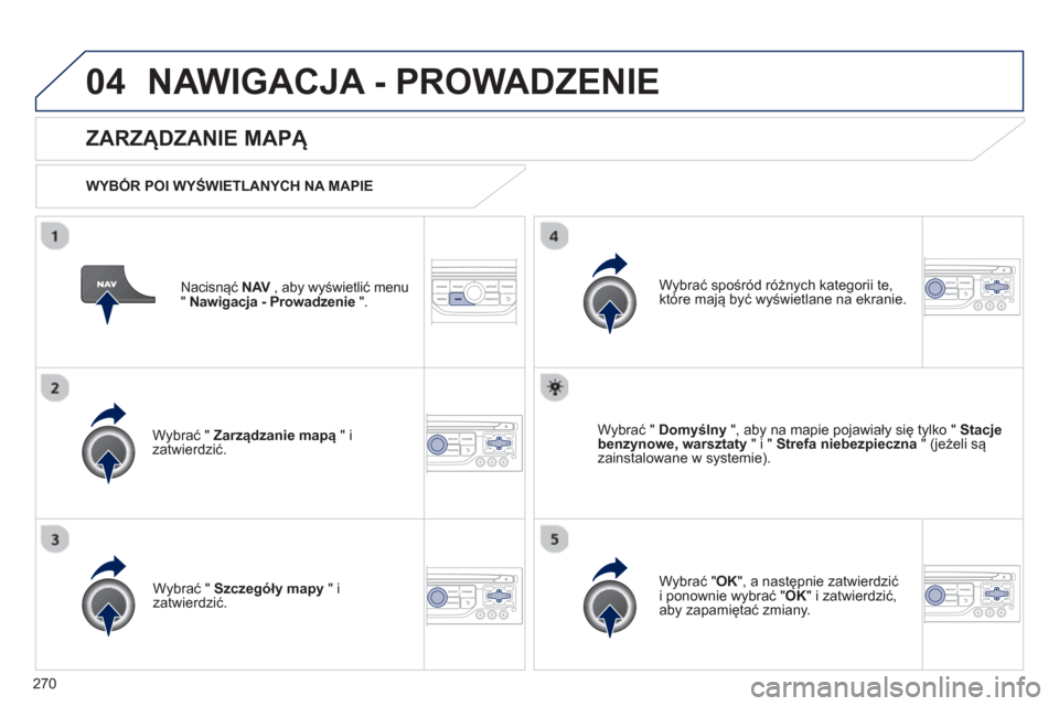 Peugeot 3008 Hybrid 4 2013  Instrukcja Obsługi (in Polish) 270
04NAWIGACJA - PROWADZENIE 
Nacisnąć NAV , aby wyświetlić menuV 
" Nawigacja - Prowadzenie ".  
 
 
ZARZĄDZANIE MAPĄ 
 
 
WYB