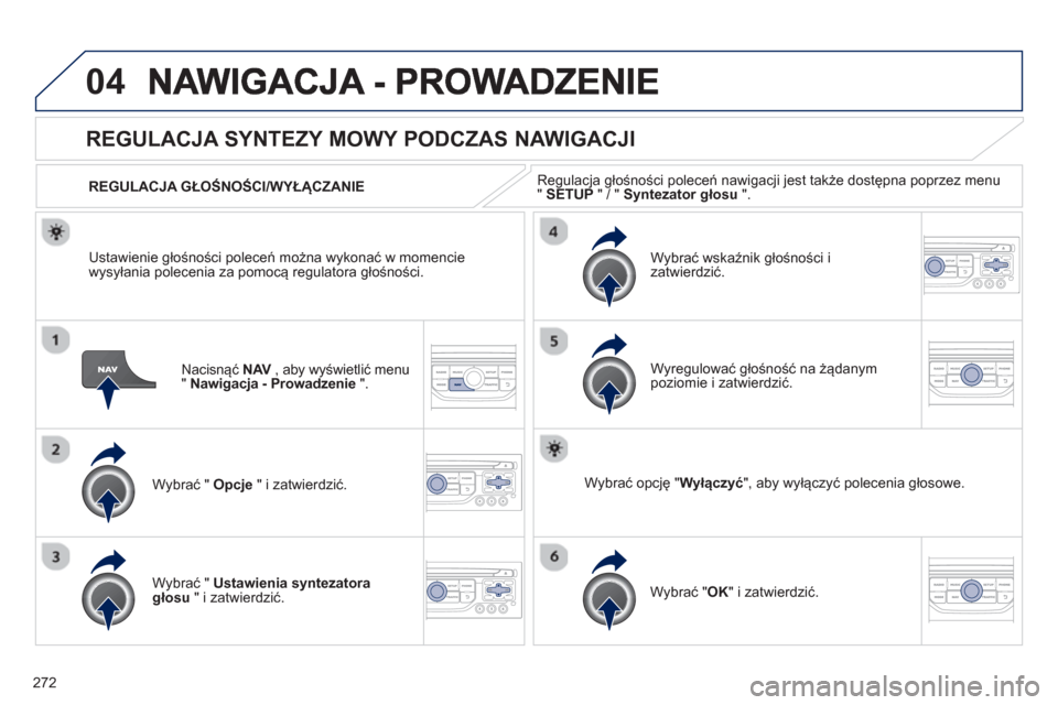 Peugeot 3008 Hybrid 4 2013  Instrukcja Obsługi (in Polish) 272
04
Nacisnąć NAV , aby wyświetlić menuV"Nawigacja - Prowadzenie".
 
 
 
 
 
 
REGULACJA SYNTEZY MOWY PODCZAS NAWIGACJI 
Wybrać "  Opcje  " i zatwierdzić.    
REGULACJA GŁOŚNOŚCI/WYŁ
ĄCZA