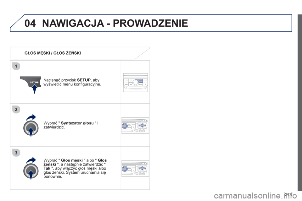 Peugeot 3008 Hybrid 4 2013  Instrukcja Obsługi (in Polish) 273
04NAWIGACJA - PROWADZENIE 
   
 
GŁOS MĘSKI / GŁOS ŻEŃSKI  
Nacisnąć prz
ycisk SETUP , abywyświetlić menu konfiguracyjne.  
   
W
ybrać " Głos męski " albo "  Głos 
żeński ", a nast