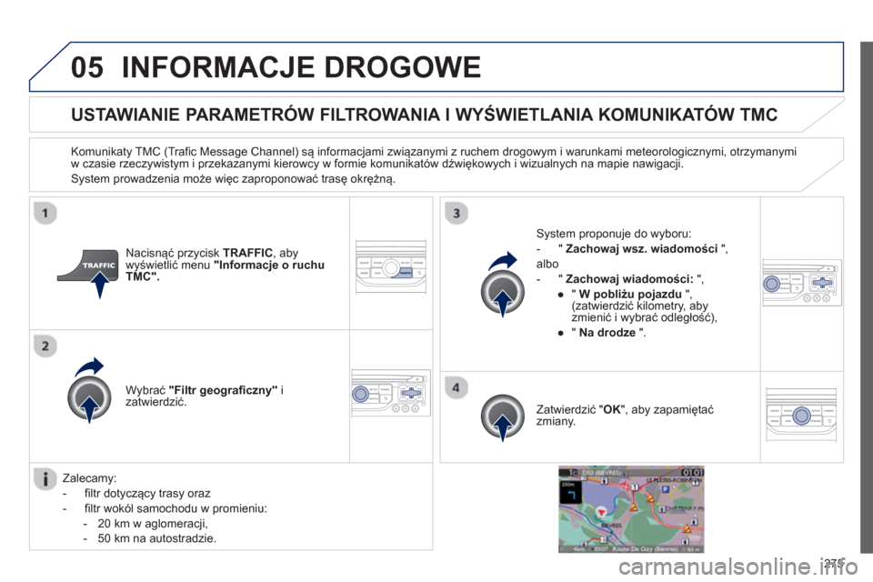 Peugeot 3008 Hybrid 4 2013  Instrukcja Obsługi (in Polish) 275
05INFORMACJE DROGOWE 
   
 
 
 
 
 
 
USTAWIANIE PARAMETRÓW FILTROWANIA I WYŚWIETLANIA KOMUNIKATÓW TMC 
 
 
Komunikaty TMC (Trafic Message Channel) są informacjami związanymi z ruchem drogowy