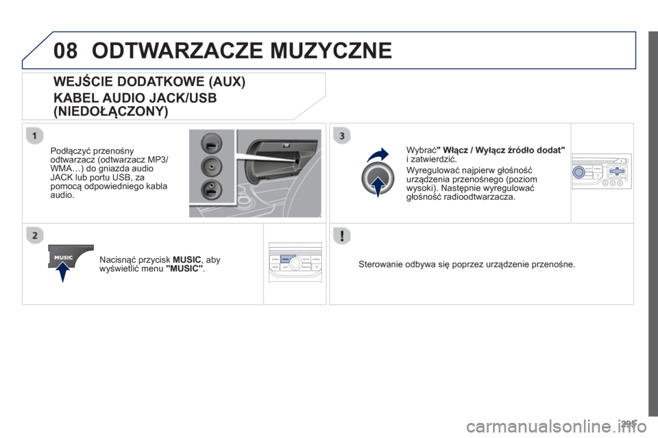 Peugeot 3008 Hybrid 4 2013  Instrukcja Obsługi (in Polish) 295
08ODTWARZACZE MUZYCZNE 
   
 
 
 
 
 
 
 
 
 
 
WEJŚCIE DODATKOWE (AUX)  
KABEL AUDIO JACK/USB 
(NIEDOŁĄCZONY) 
 
 
Podłączyć przenośny odtwarzacz (odtwarzacz MP3/ 
WMA…) do gniazda audio
