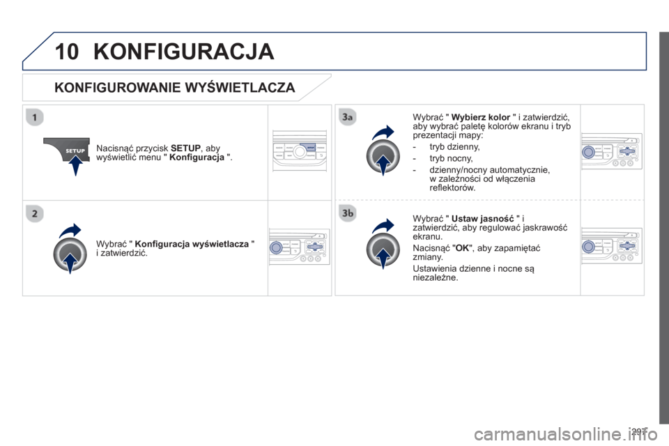 Peugeot 3008 Hybrid 4 2013  Instrukcja Obsługi (in Polish) 297
10KONFIGURACJA 
Nacisnąć przycisk SETUP , abywyświetlić menu "  Konfiguracja".
Wybrać " Wybierz kolor  " i zatwierdzić,r 
aby wybrać paletę kolorów ekranu i trybprezentacji mapy:
-  tr
yb