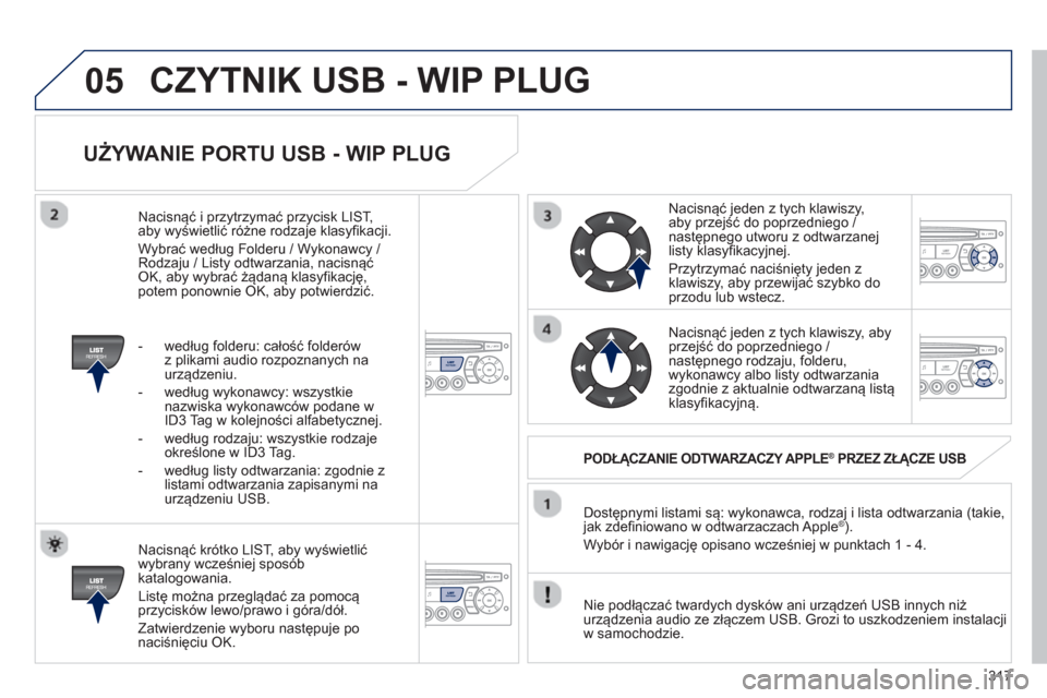 Peugeot 3008 Hybrid 4 2013  Instrukcja Obsługi (in Polish) 317
05
   
UŻYWANIE PORTU USB - WIP PLUG 
 
 
Nacisnąć krótko LIST, aby wyświetlić
wybrany wcześniej spos