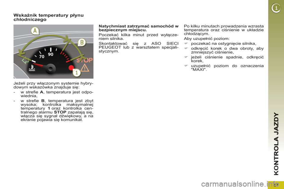 Peugeot 3008 Hybrid 4 2013 Instrukcja Obsługi (in Polish) 57
K
O
Wskaźnik temperatury płynuchłodniczego
Jeżeli przy włączonym systemie hybry-
dowym wskazówka znajduje się:
- w strefie A , temperatura jest odpo-
wiednia,
- w strefi Peugeot 3008 Hybrid 4 2013 Instrukcja Obsługi (in Polish) 57
K
O
Wskaźnik temperatury płynuchłodniczego
Jeżeli przy włączonym systemie hybry-
dowym wskazówka znajduje się:
- w strefie A , temperatura jest odpo-
wiednia,
- w strefi