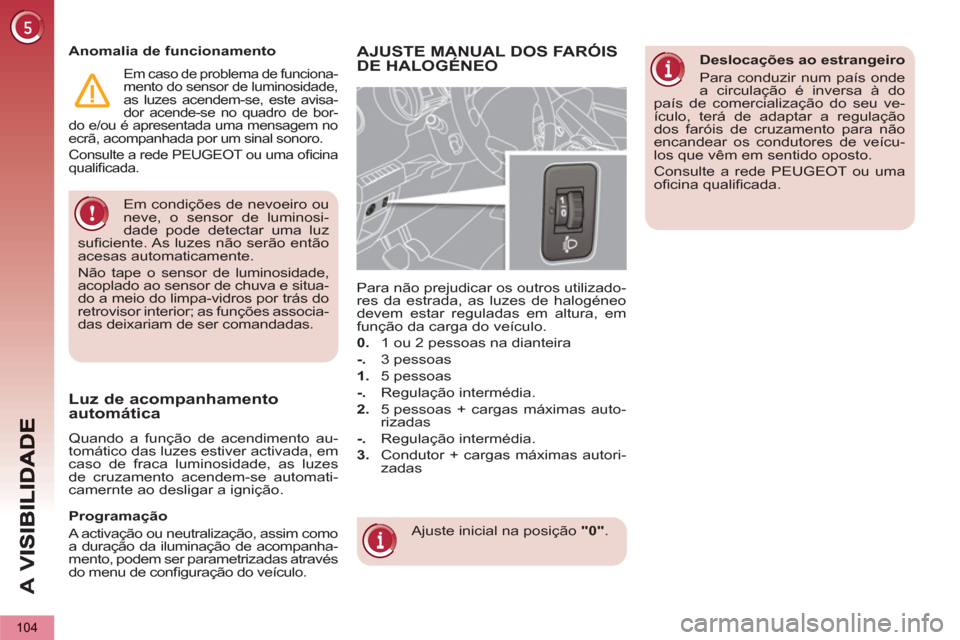 Peugeot 3008 Hybrid 4 2013  Manual do proprietário (in Portuguese) A 
V
104
  Em condições de nevoeiro ou 
neve, o sensor de luminosi-
dade pode detectar uma luz 
suﬁ ciente. As luzes não serão então 
acesas automaticamente. 
  Não tape o sensor de luminosida