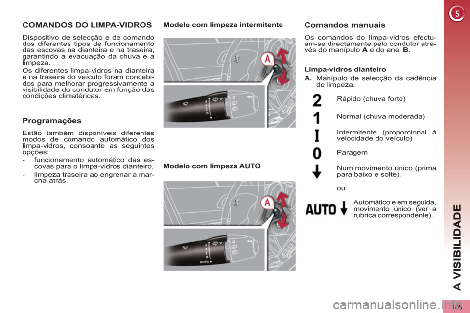 Peugeot 3008 Hybrid 4 2013  Manual do proprietário (in Portuguese) A 
V
105
COMANDOS DO LIMPA-VIDROS 
  Dispositivo de selecção e de comando 
dos diferentes tipos de funcionamento 
das escovas na dianteira e na traseira, 
garantindo a evacuação da chuva e a 
limp