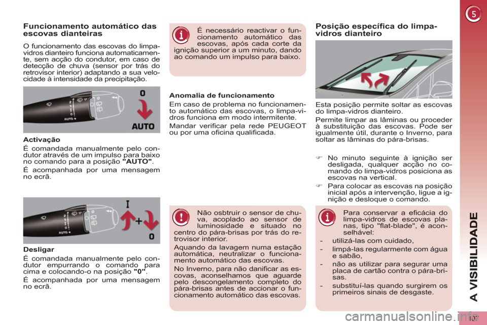 Peugeot 3008 Hybrid 4 2013  Manual do proprietário (in Portuguese) A 
V
107
Posição específica do limpa-
vidros dianteiro  Funcionamento automático das escovas dianteiras 
  O funcionamento das escovas do limpa-
vidros dianteiro funciona automaticamen-
te, sem ac