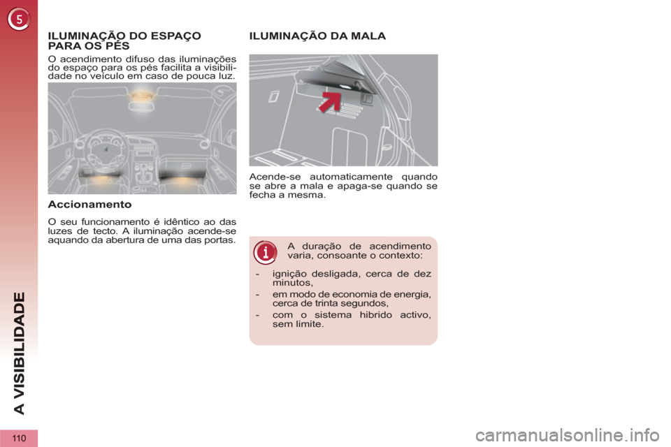 Peugeot 3008 Hybrid 4 2013  Manual do proprietário (in Portuguese) A 
V
110
   
 
 
 
 
A duração de acendimento 
varia, consoante o contexto:    Acende-se automaticamente quando 
se abre a mala e apaga-se quando se 
fecha a mesma. 
ILUMINAÇÃO DA MALA ILUMINAÇÃ