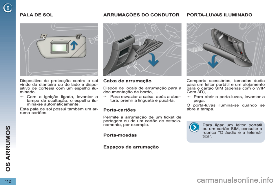 Peugeot 3008 Hybrid 4 2013  Manual do proprietário (in Portuguese) OS ARRUMOS
11 2
ARRUMAÇÕES DO CONDUTOR
   
Caixa de arrumação 
 
Dispõe de locais de arrumação para a 
documentação de bordo, ... 
   
 
�) 
  Para esvaziar a caixa, após a aber-
tura, premi