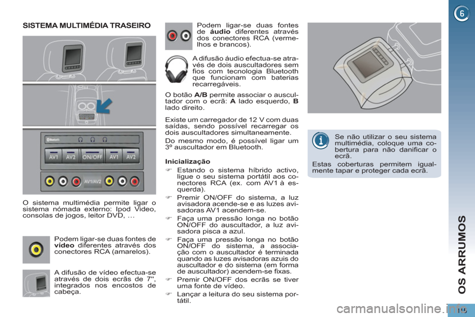 Peugeot 3008 Hybrid 4 2013  Manual do proprietário (in Portuguese) OS ARRUMOS
115
SISTEMA MULTIMÉDIA TRASEIRO 
   
O sistema multimédia permite ligar o 
sistema nómada externo: Ipod Video, 
consolas de jogos, leitor DVD, … 
   
Podem ligar-se duas fontes de 
  v