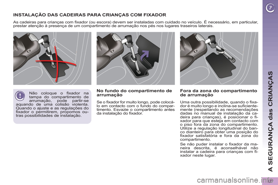 Peugeot 3008 Hybrid 4 2013  Manual do proprietário (in Portuguese) A SEGURANÇA das CRIANÇAS
127
INSTALAÇÃO DAS CADEIRAS PARA CRIANÇAS COM FIXADOR 
  As cadeiras para crianças com ﬁ xador (ou escora) devem ser instaladas com cuidado no veículo. É necessário