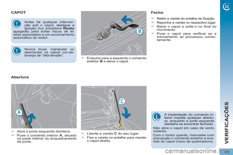 Peugeot 3008 Hybrid 4 2013  Manual do proprietário (in Portuguese) VERIFICAÇÕES
165
CAPOT 
   
�) 
 Empurre para a esquerda o comando 
exterior  B 
 e eleve o capot. 
   
�) 
  Liberte a vareta  C 
 do seu lugar. 
   
�) 
 
Fixe a vareta no entalhe para manter 
o c