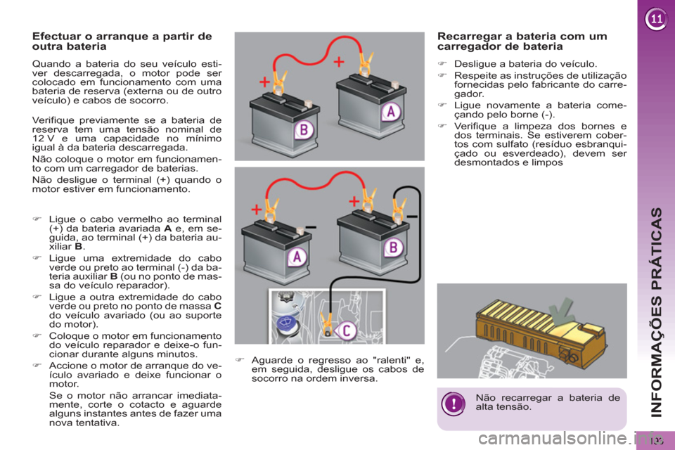 Peugeot 3008 Hybrid 4 2013  Manual do proprietário (in Portuguese) INFORMAÇÕES PRÁTICAS
193
   
 
 
 
 
 
Não recarregar a bateria de 
alta tensão.  
 
 
 
 
 
 
 
 
 
 
 
 
Efectuar o arranque a partir de 
outra bateria 
  Quando a bateria do seu veículo esti-