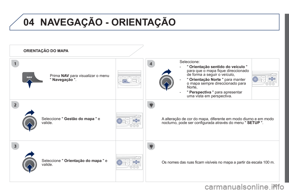 Peugeot 3008 Hybrid 4 2013 Manual do proprietário (in Portuguese) 271
04NAVEGAÇÃO - ORIENTAÇÃO
Seleccione " Gestão do mapa
" e
valide.
Seleccione:
-
"Orientação sentido do veículo"para que o mapa fi que direccionado
de forma a seguir o veÌculo,
Peugeot 3008 Hybrid 4 2013 Manual do proprietário (in Portuguese) 271
04NAVEGAÇÃO - ORIENTAÇÃO
Seleccione " Gestão do mapa
" e
valide.
Seleccione:
-
"Orientação sentido do veículo"para que o mapa fi que direccionado
de forma a seguir o veÌculo,