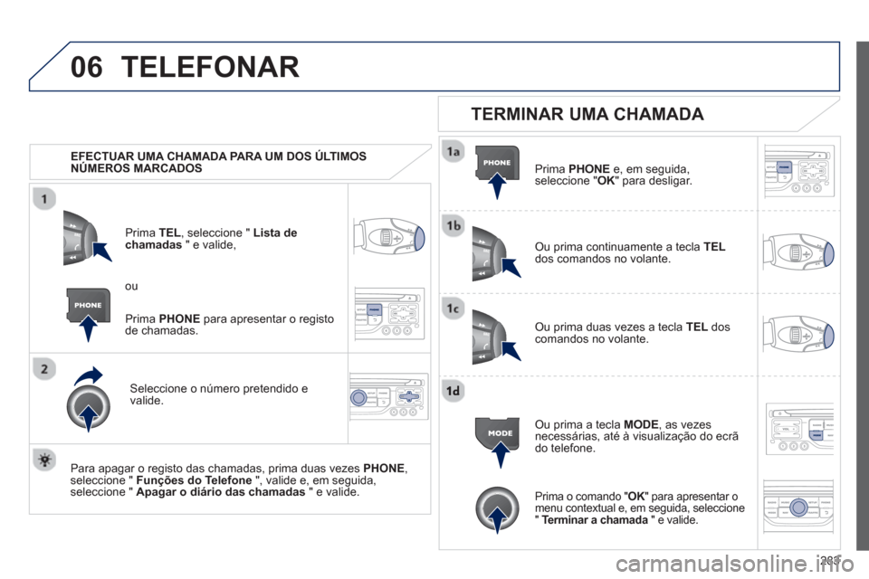 Peugeot 3008 Hybrid 4 2013  Manual do proprietário (in Portuguese) 283
06TELEFONAR
   
 
EFECTUAR UMA CHAMADA PARA UM DOS ÚLTIMOS 
NÚMEROS MARCADOS   
Prim
a  TEL, seleccione " Lista dechamadas" e valide,
Seleccione o número 
pretendido e 
valide.
   
Para apa
gar