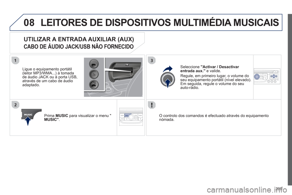 Peugeot 3008 Hybrid 4 2013  Manual do proprietário (in Portuguese) 295
08LEITORES DE DISPOSITIVOS MULTIMÉDIA MUSICAIS
UTILIZAR A ENTRADA AUXILIAR (AUX)   
CABO DE ÁUDIO JACK/USB NÃO FORNECIDO 
 
 
Ligue o equipamento portátil(leitor MP3/WMA...) à tomada 
de áud