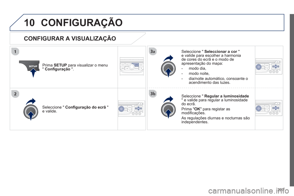 Peugeot 3008 Hybrid 4 2013  Manual do proprietário (in Portuguese) 297
10CONFIGURAÇÃO 
Prima  SETUP 
 para visualizar o menu"Conﬁ guração".
Seleccione "  Seleccionar a cor"re valide para escolher a harmonia de cores do ecrã e o modo de 
apresentação do mapa: