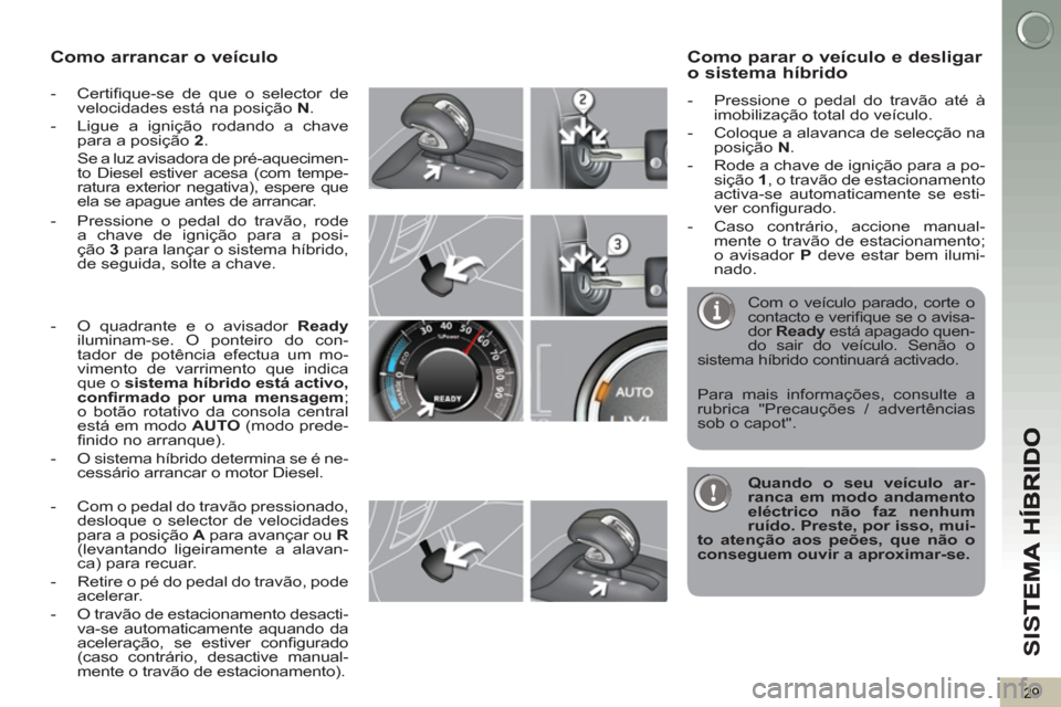 Peugeot 3008 Hybrid 4 2013  Manual do proprietário (in Portuguese) SI
S
29
Como arrancar o veículo 
   
 
-  Certiﬁ que-se de que o selector de 
velocidades está na posição  N 
. 
   
-   Ligue a ignição rodando a chave 
para a posição  2 
.  
  Se a luz av
