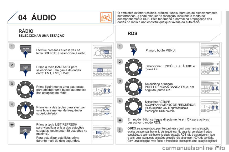 Peugeot 3008 Hybrid 4 2013  Manual do proprietário (in Portuguese) 313
04  ÁUDIO 
 
Efectue pressões sucessivas na
tecla SOURCE e seleccione a rádio.  
   
Prima a tecla BAND A
ST paraseleccionar uma gama de ondasentre: FM1, FM2, FMast.  
   
Prima ligeiramente um