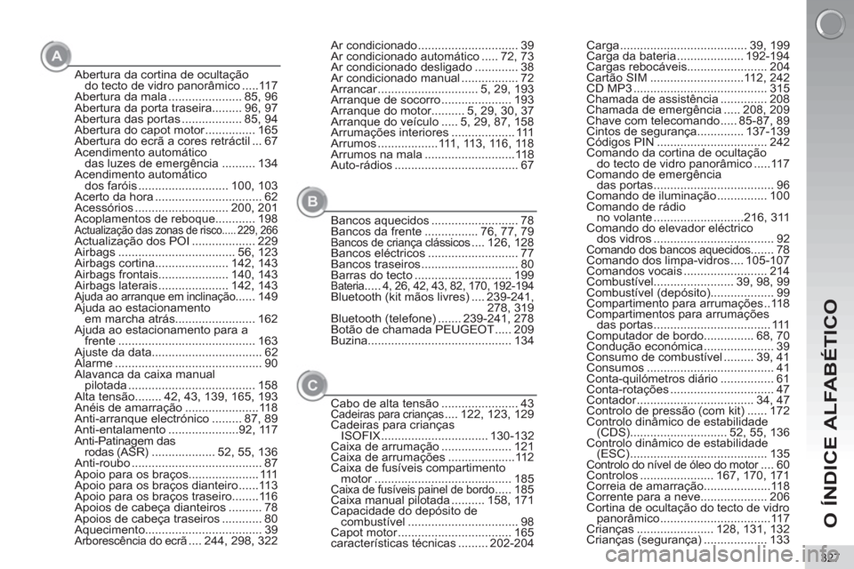 Peugeot 3008 Hybrid 4 2013  Manual do proprietário (in Portuguese) O ÍNDICE ALFABÉTICO
327
Abertura da cortina de ocultação 
do tecto de vidro panorâmico .....117
Abertura da mala ...................... 85, 96
Abertura da porta traseira......... 96, 97
Abertura 