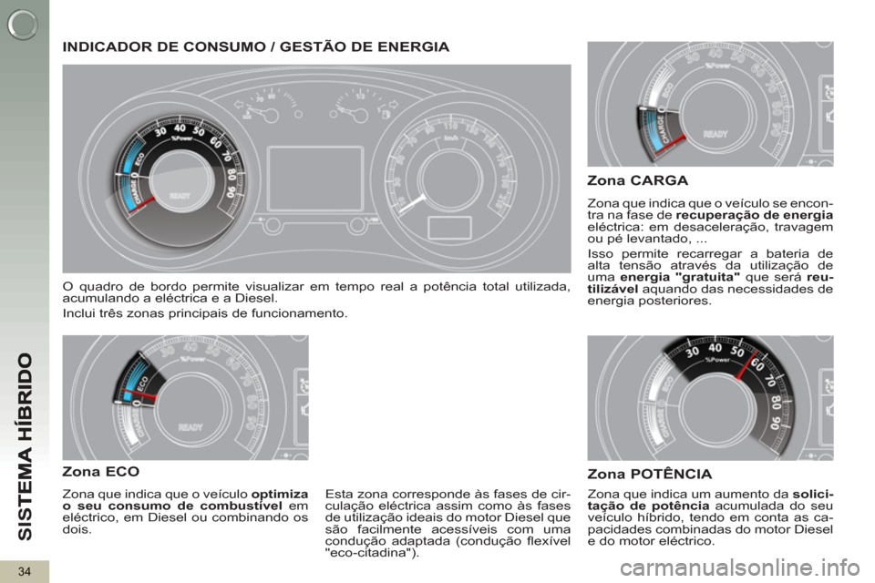 Peugeot 3008 Hybrid 4 2013  Manual do proprietário (in Portuguese) SI
S
34
INDICADOR DE CONSUMO / GESTÃO DE ENERGIA 
  O quadro de bordo permite visualizar em tempo real a potência total utilizada, 
acumulando a eléctrica e a Diesel. 
  Inclui três zonas principa