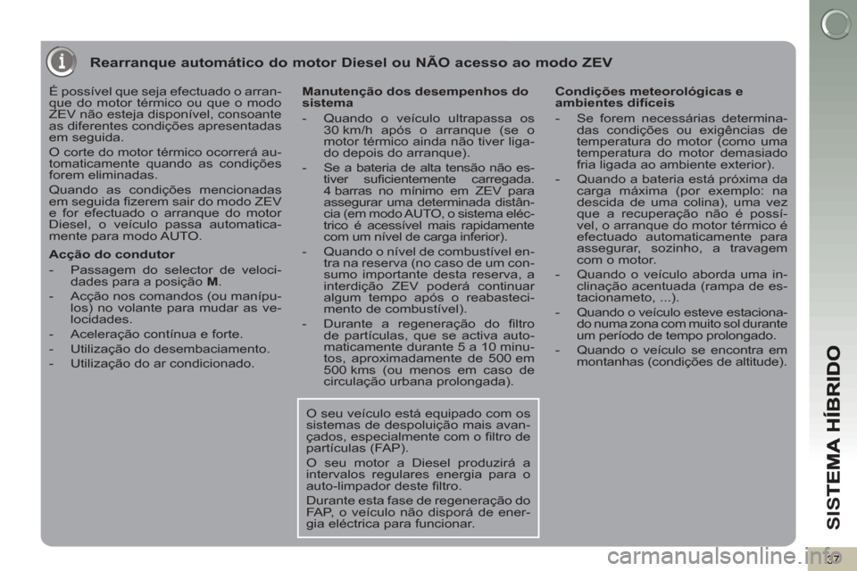 Peugeot 3008 Hybrid 4 2013 Manual do proprietário (in Portuguese) SI
S
37
Rearranque automático do motor Diesel ou NÃO acesso ao modo ZEV
É possível que seja efectuado o arran-
que do motor térmico ou que o modo
ZEV não esteja disponível, consoante
as d Peugeot 3008 Hybrid 4 2013 Manual do proprietário (in Portuguese) SI
S
37
Rearranque automático do motor Diesel ou NÃO acesso ao modo ZEV
É possível que seja efectuado o arran-
que do motor térmico ou que o modo
ZEV não esteja disponível, consoante
as d