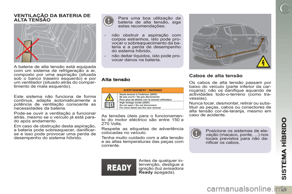 Peugeot 3008 Hybrid 4 2013  Manual do proprietário (in Portuguese) SI
S
43
   
Este sistema não funciona de forma 
contínua, adapta automaticamente a 
potência de ventilação consoante as 
necessidades da bateria. 
  Pode-se ouvir a ventilação a funcionar 
atr