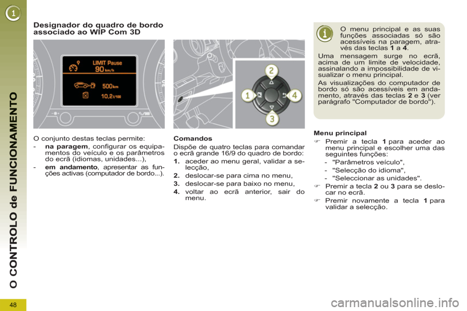 Peugeot 3008 Hybrid 4 2013  Manual do proprietário (in Portuguese) 48
O 
C
  O menu principal e as suas 
funções associadas só são 
acessíveis na paragem, atra-
vés das teclas  1  
a  4 
.  
Uma mensagem surge no ecrã, 
acima de um limite de velocidade, 
assin