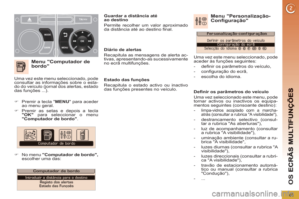 Peugeot 3008 Hybrid 4 2013  Manual do proprietário (in Portuguese) OS 
63
   
Menu "Computador de 
bordo"
   
 
 
�) 
  Premir a tecla " MENU 
" para aceder 
ao menu geral. 
   
�) 
  Premir as setas e depois a tecla 
  "OK" 
 para seleccionar o menu 
  "Computador d