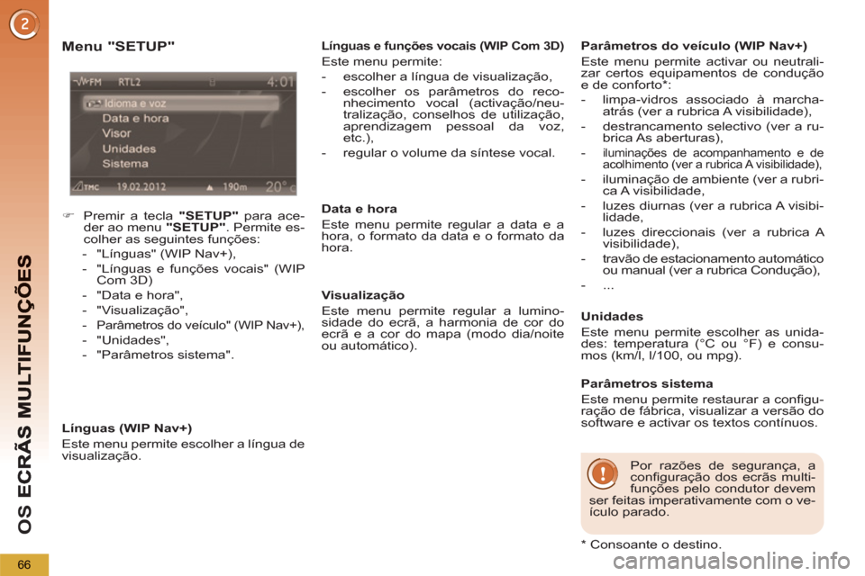 Peugeot 3008 Hybrid 4 2013  Manual do proprietário (in Portuguese) OS 
66
   
Menu "SETUP" 
 
 
 
 
�) 
  Premir a tecla  "SETUP" 
 para ace-
der ao menu  "SETUP" 
. Permite es-
colher as seguintes funções: 
   
 
-   "Línguas" (WIP Nav+), 
   
-   "Línguas e fun