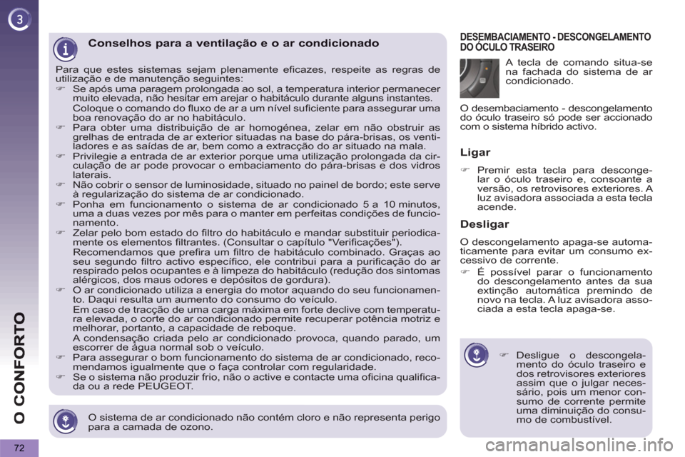 Peugeot 3008 Hybrid 4 2013  Manual do proprietário (in Portuguese) 72
   
O sistema de ar condicionado não contém cloro e não representa perigo 
para a camada de ozono.  
 
Conselhos para a ventilação e o ar condicionado 
 
Para que estes sistemas sejam plenamen