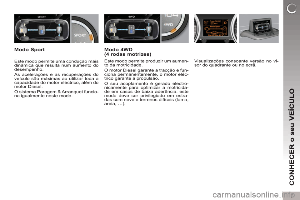 Peugeot 3008 Hybrid 4 2013  Manual do proprietário (in Portuguese) 7
CO
   
Visualizações consoante versão no vi-
sor do quadrante ou no ecrã.  
     
Este modo permite uma condução mais 
dinâmica que resulta num aumento do 
desempenho. 
  As acelerações e a
