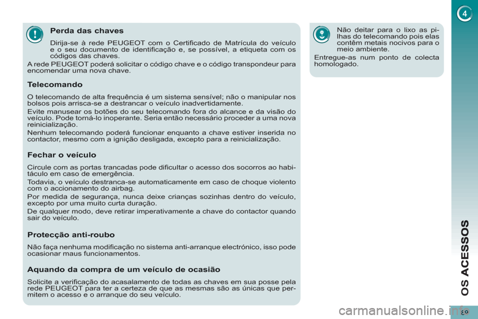 Peugeot 3008 Hybrid 4 2013 Manual do proprietário (in Portuguese) O
S
89
Perda das chaves
Dirija-se à rede PEUGEOT com o Certifi cado de Matrícula do veículo
e o seu documento de identifi cação e, se possível, a etiqueta com os
códigos das chaves.
A Peugeot 3008 Hybrid 4 2013 Manual do proprietário (in Portuguese) O
S
89
Perda das chaves
Dirija-se à rede PEUGEOT com o Certifi cado de Matrícula do veículo
e o seu documento de identifi cação e, se possível, a etiqueta com os
códigos das chaves.
A