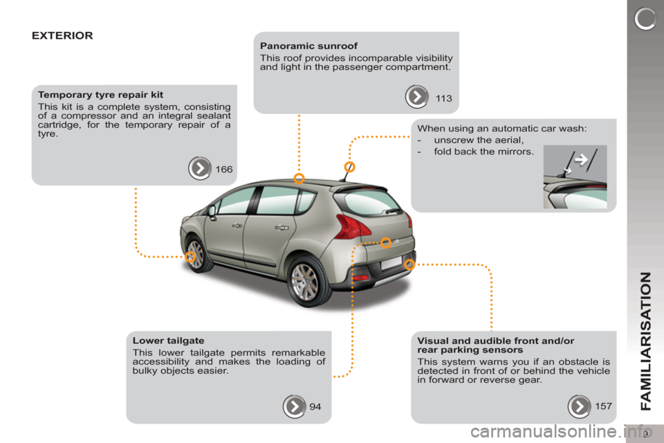 Peugeot 3008 Hybrid 4 2012 User Guide 9
FAMILIARISATION
  EXTERIOR   
 
Panoramic sunroof 
  This roof provides incomparable visibility 
and light in the passenger compartment. 
  113      
Temporary tyre repair kit 
  This kit is a compl
