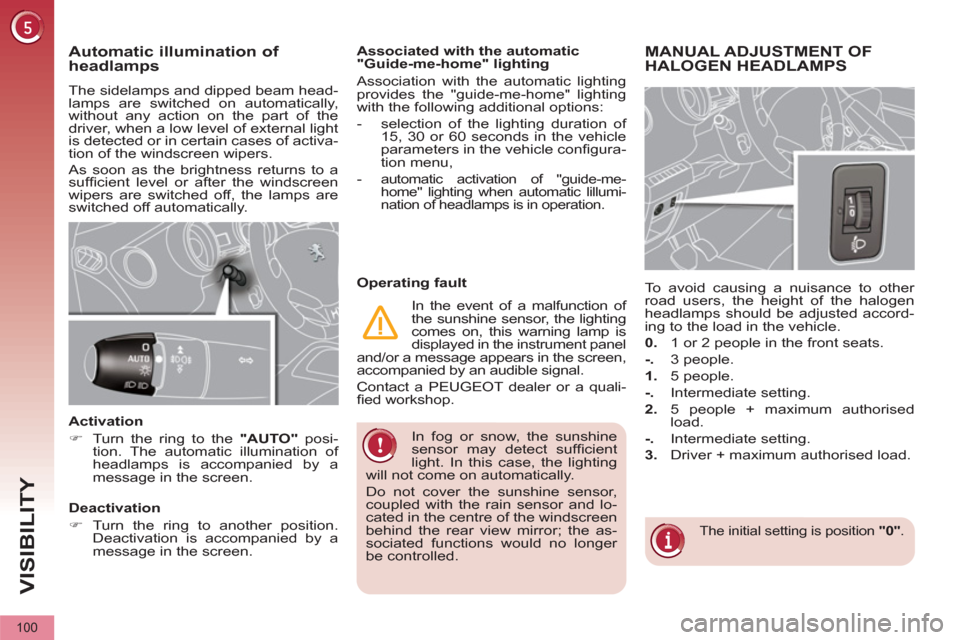 Peugeot 3008 Hybrid 4 2012  Owners Manual VISIBILITY
100
  In fog or snow, the sunshine 
sensor may detect sufﬁ cient 
light. In this case, the lighting 
will not come on automatically. 
  Do not cover the sunshine sensor, 
coupled with the